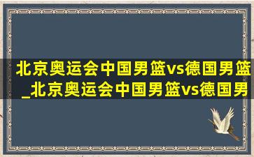 北京奥运会中国男篮vs德国男篮_北京奥运会中国男篮vs德国男篮回放