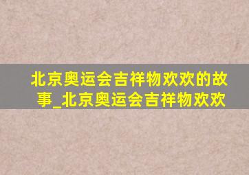 北京奥运会吉祥物欢欢的故事_北京奥运会吉祥物欢欢