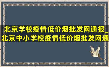 北京学校疫情(低价烟批发网)通报_北京中小学校疫情(低价烟批发网)通报公告