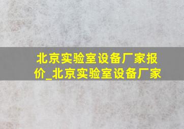 北京实验室设备厂家报价_北京实验室设备厂家