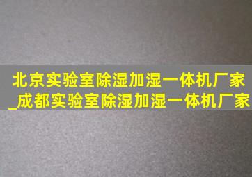 北京实验室除湿加湿一体机厂家_成都实验室除湿加湿一体机厂家