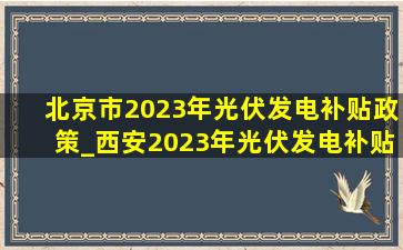 北京市2023年光伏发电补贴政策_西安2023年光伏发电补贴政策