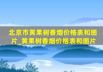 北京市黄果树香烟价格表和图片_黄果树香烟价格表和图片