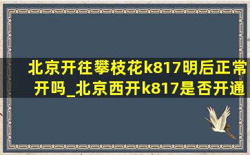 北京开往攀枝花k817明后正常开吗_北京西开k817是否开通