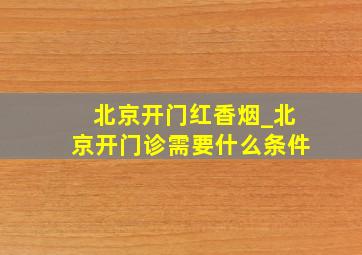 北京开门红香烟_北京开门诊需要什么条件