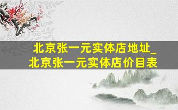 北京张一元实体店地址_北京张一元实体店价目表