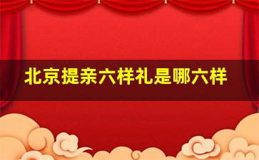 北京提亲六样礼是哪六样