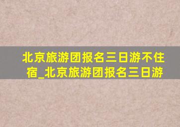 北京旅游团报名三日游不住宿_北京旅游团报名三日游