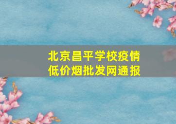 北京昌平学校疫情(低价烟批发网)通报