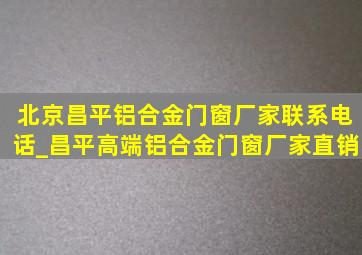 北京昌平铝合金门窗厂家联系电话_昌平高端铝合金门窗厂家直销