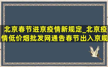 北京春节进京疫情新规定_北京疫情(低价烟批发网)通告春节出入京规定