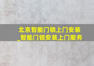 北京智能门锁上门安装_智能门锁安装上门服务