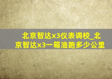 北京智达x3仪表调校_北京智达x3一箱油跑多少公里