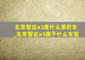 北京智达x3是什么系的车_北京智达x3属于什么车型