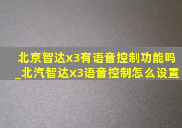 北京智达x3有语音控制功能吗_北汽智达x3语音控制怎么设置