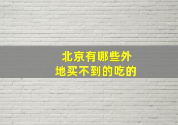 北京有哪些外地买不到的吃的