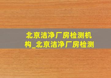 北京洁净厂房检测机构_北京洁净厂房检测