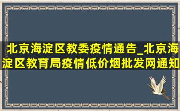 北京海淀区教委疫情通告_北京海淀区教育局疫情(低价烟批发网)通知