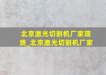 北京激光切割机厂家现货_北京激光切割机厂家