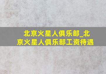 北京火星人俱乐部_北京火星人俱乐部工资待遇