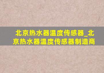 北京热水器温度传感器_北京热水器温度传感器制造商