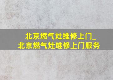 北京燃气灶维修上门_北京燃气灶维修上门服务