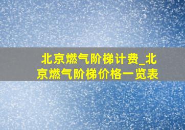 北京燃气阶梯计费_北京燃气阶梯价格一览表