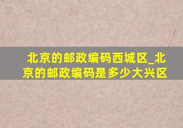 北京的邮政编码西城区_北京的邮政编码是多少大兴区