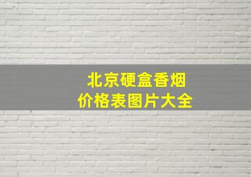 北京硬盒香烟价格表图片大全