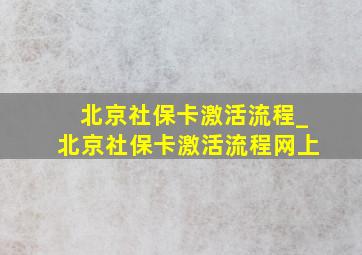 北京社保卡激活流程_北京社保卡激活流程网上