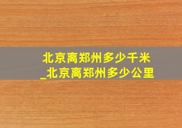 北京离郑州多少千米_北京离郑州多少公里