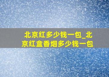 北京红多少钱一包_北京红盒香烟多少钱一包