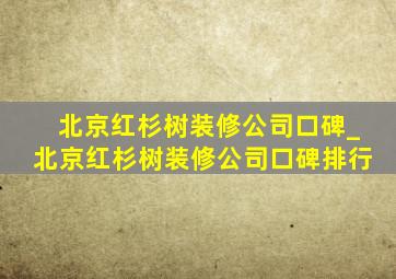 北京红杉树装修公司口碑_北京红杉树装修公司口碑排行