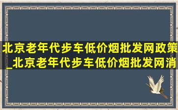 北京老年代步车(低价烟批发网)政策_北京老年代步车(低价烟批发网)消息