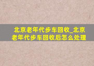 北京老年代步车回收_北京老年代步车回收后怎么处理