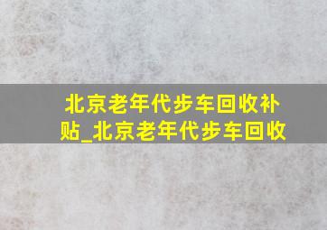 北京老年代步车回收补贴_北京老年代步车回收