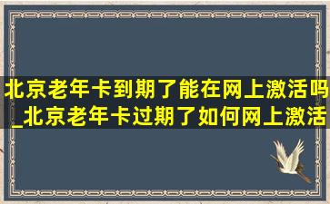 北京老年卡到期了能在网上激活吗_北京老年卡过期了如何网上激活