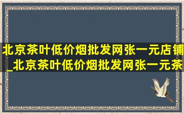 北京茶叶(低价烟批发网)张一元店铺_北京茶叶(低价烟批发网)张一元茶叶价格