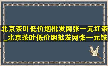 北京茶叶(低价烟批发网)张一元红茶_北京茶叶(低价烟批发网)张一元铁观音特级