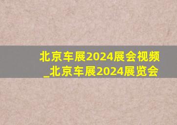 北京车展2024展会视频_北京车展2024展览会