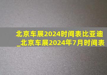 北京车展2024时间表比亚迪_北京车展2024年7月时间表
