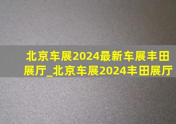 北京车展2024最新车展丰田展厅_北京车展2024丰田展厅