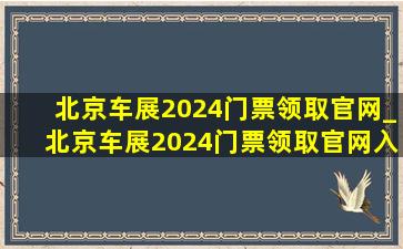 北京车展2024门票领取官网_北京车展2024门票领取官网入口