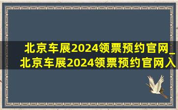 北京车展2024领票预约官网_北京车展2024领票预约官网入口