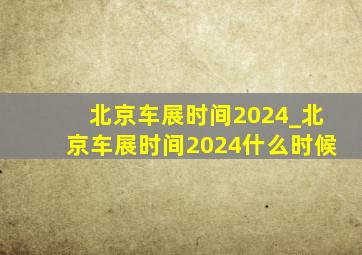 北京车展时间2024_北京车展时间2024什么时候