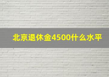 北京退休金4500什么水平