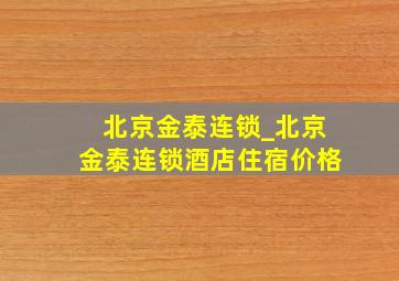 北京金泰连锁_北京金泰连锁酒店住宿价格