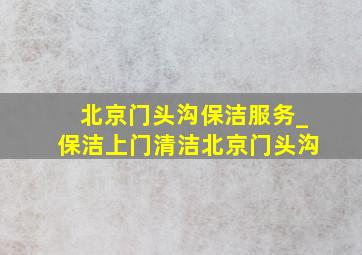 北京门头沟保洁服务_保洁上门清洁北京门头沟