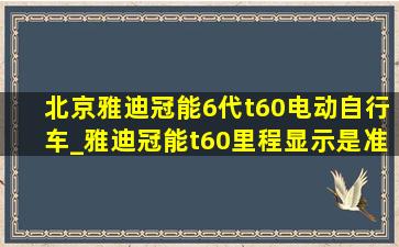北京雅迪冠能6代t60电动自行车_雅迪冠能t60里程显示是准确的吗