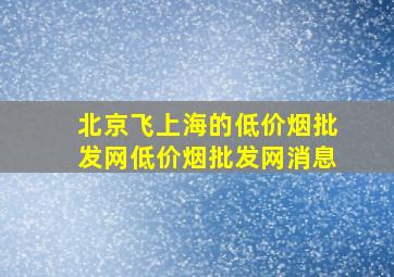 北京飞上海的(低价烟批发网)(低价烟批发网)消息